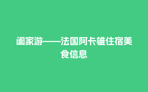 阖家游——法国阿卡雄住宿美食信息