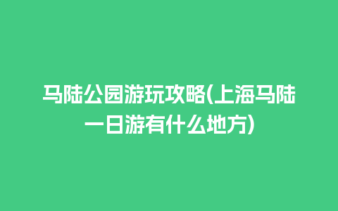 马陆公园游玩攻略(上海马陆一日游有什么地方)