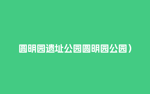 圆明园遗址公园圆明园公园）