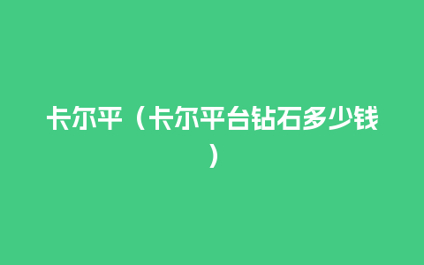 卡尔平（卡尔平台钻石多少钱）