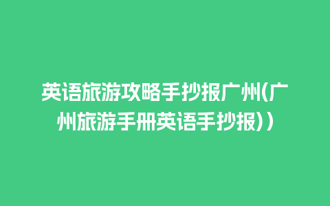 英语旅游攻略手抄报广州(广州旅游手册英语手抄报)）