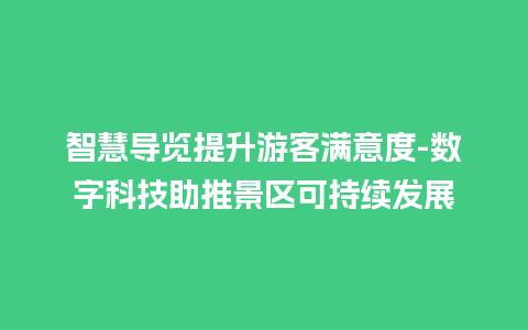 智慧导览提升游客满意度-数字科技助推景区可持续发展