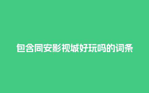 包含同安影视城好玩吗的词条