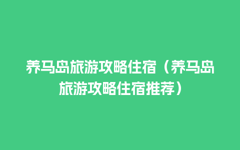 养马岛旅游攻略住宿（养马岛旅游攻略住宿推荐）