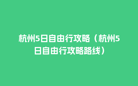 杭州5日自由行攻略（杭州5日自由行攻略路线）