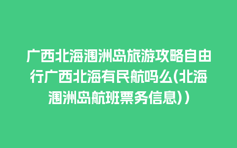 广西北海涠洲岛旅游攻略自由行广西北海有民航吗么(北海涠洲岛航班票务信息)）