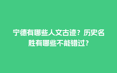 宁德有哪些人文古迹？历史名胜有哪些不能错过？