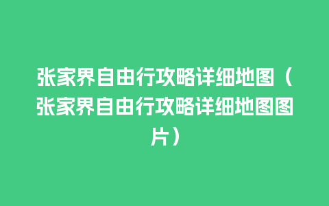 张家界自由行攻略详细地图（张家界自由行攻略详细地图图片）