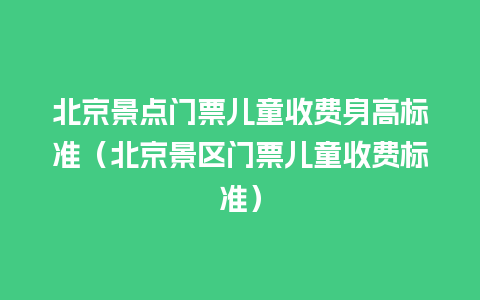 北京景点门票儿童收费身高标准（北京景区门票儿童收费标准）