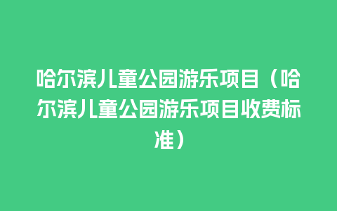 哈尔滨儿童公园游乐项目（哈尔滨儿童公园游乐项目收费标准）