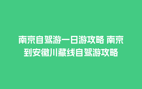 南京自驾游一日游攻略 南京到安徽川藏线自驾游攻略