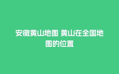 安徽黄山地图 黄山在全国地图的位置