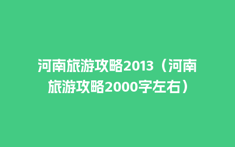 河南旅游攻略2013（河南旅游攻略2000字左右）