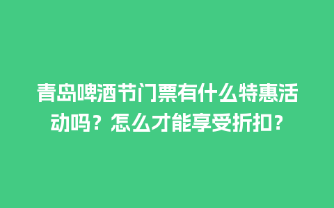 青岛啤酒节门票有什么特惠活动吗？怎么才能享受折扣？