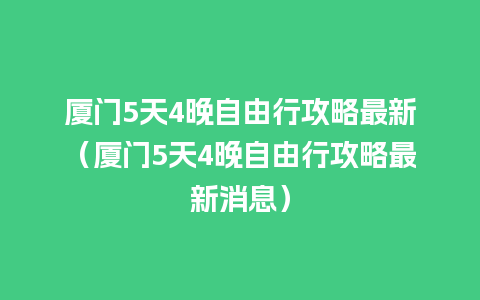 厦门5天4晚自由行攻略最新（厦门5天4晚自由行攻略最新消息）