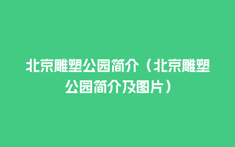 北京雕塑公园简介（北京雕塑公园简介及图片）