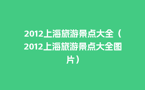 2012上海旅游景点大全（2012上海旅游景点大全图片）