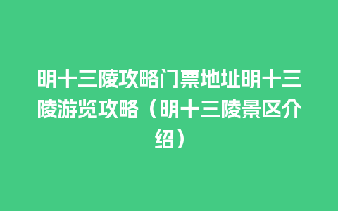 明十三陵攻略门票地址明十三陵游览攻略（明十三陵景区介绍）