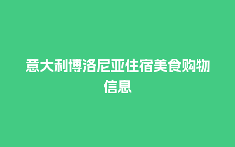 意大利博洛尼亚住宿美食购物信息