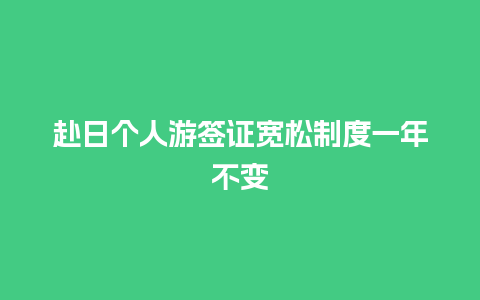 赴日个人游签证宽松制度一年不变