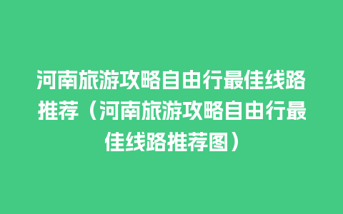 河南旅游攻略自由行最佳线路推荐（河南旅游攻略自由行最佳线路推荐图）