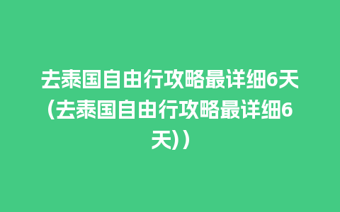 去泰国自由行攻略最详细6天(去泰国自由行攻略最详细6天)）