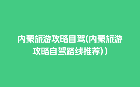 内蒙旅游攻略自驾(内蒙旅游攻略自驾路线推荐)）