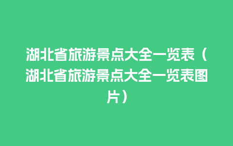 湖北省旅游景点大全一览表（湖北省旅游景点大全一览表图片）