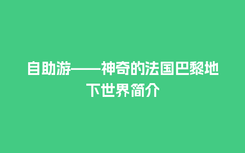 自助游——神奇的法国巴黎地下世界简介