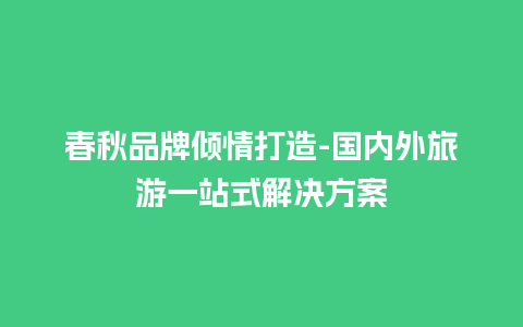 春秋品牌倾情打造-国内外旅游一站式解决方案