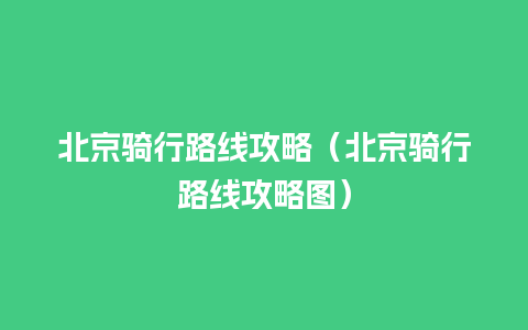 北京骑行路线攻略（北京骑行路线攻略图）