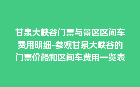 甘泉大峡谷门票与景区区间车费用明细-参观甘泉大峡谷的门票价格和区间车费用一览表