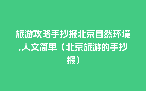 旅游攻略手抄报北京自然环境,人文简单（北京旅游的手抄报）