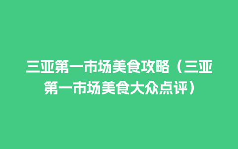 三亚第一市场美食攻略（三亚第一市场美食大众点评）