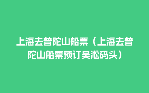 上海去普陀山船票（上海去普陀山船票预订吴淞码头）