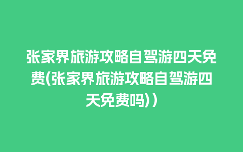 张家界旅游攻略自驾游四天免费(张家界旅游攻略自驾游四天免费吗)）