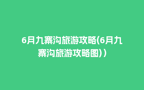 6月九寨沟旅游攻略(6月九寨沟旅游攻略图)）