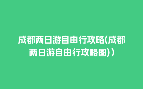 成都两日游自由行攻略(成都两日游自由行攻略图)）