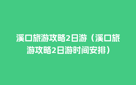 溪口旅游攻略2日游（溪口旅游攻略2日游时间安排）