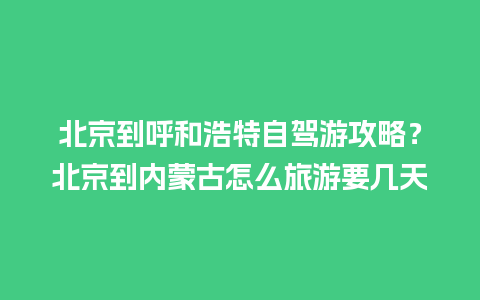 北京到呼和浩特自驾游攻略？北京到内蒙古怎么旅游要几天