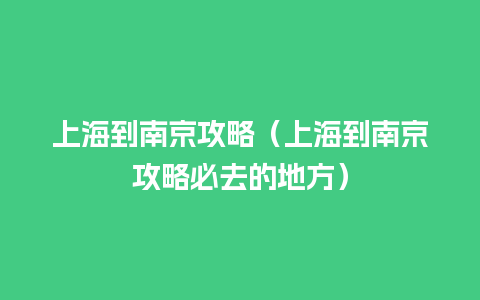 上海到南京攻略（上海到南京攻略必去的地方）