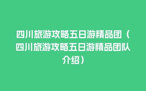 四川旅游攻略五日游精品团（四川旅游攻略五日游精品团队介绍）