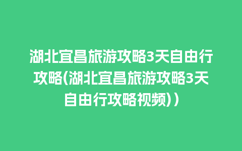 湖北宜昌旅游攻略3天自由行攻略(湖北宜昌旅游攻略3天自由行攻略视频)）