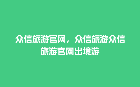 众信旅游官网，众信旅游众信旅游官网出境游