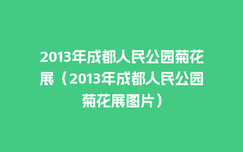 2013年成都人民公园菊花展（2013年成都人民公园菊花展图片）