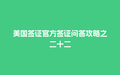 美国签证官方签证问答攻略之二十二