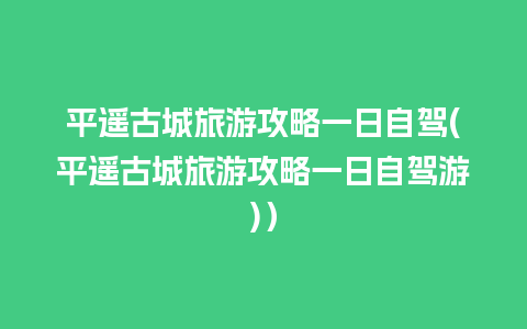 平遥古城旅游攻略一日自驾(平遥古城旅游攻略一日自驾游)）