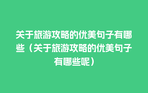 关于旅游攻略的优美句子有哪些（关于旅游攻略的优美句子有哪些呢）