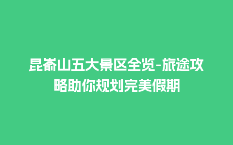 昆嵛山五大景区全览-旅途攻略助你规划完美假期