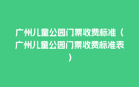 广州儿童公园门票收费标准（广州儿童公园门票收费标准表）